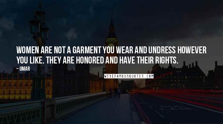 Umar Quotes: Women are not a garment you wear and undress however you like. They are honored and have their rights.