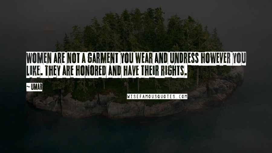 Umar Quotes: Women are not a garment you wear and undress however you like. They are honored and have their rights.