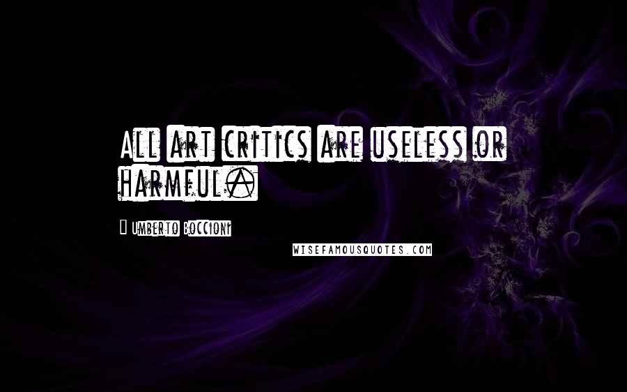 Umberto Boccioni Quotes: All art critics are useless or harmful.