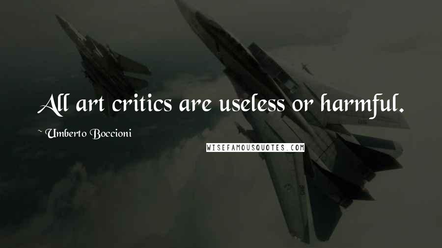 Umberto Boccioni Quotes: All art critics are useless or harmful.