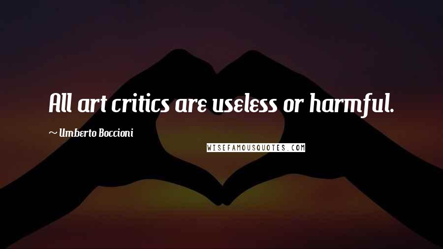 Umberto Boccioni Quotes: All art critics are useless or harmful.