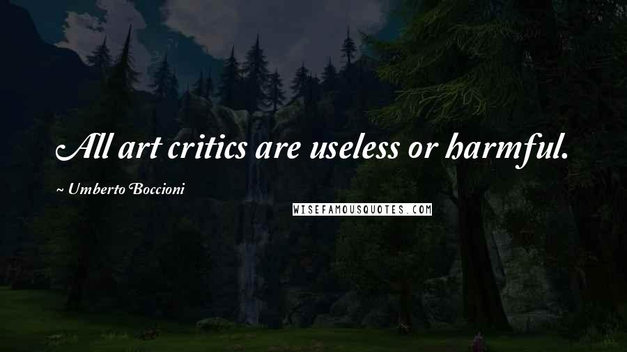 Umberto Boccioni Quotes: All art critics are useless or harmful.