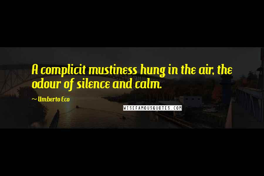Umberto Eco Quotes: A complicit mustiness hung in the air, the odour of silence and calm.
