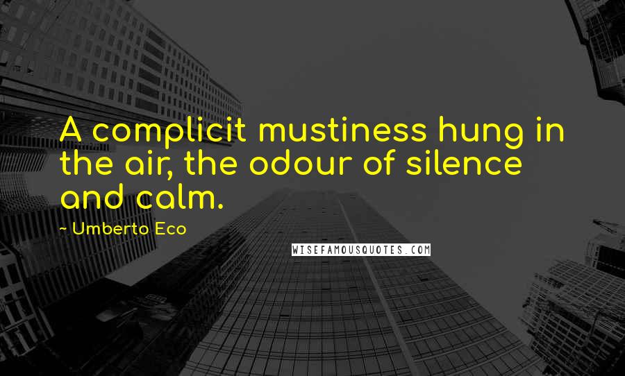 Umberto Eco Quotes: A complicit mustiness hung in the air, the odour of silence and calm.