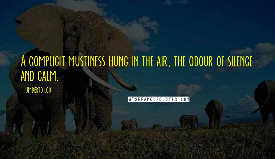 Umberto Eco Quotes: A complicit mustiness hung in the air, the odour of silence and calm.