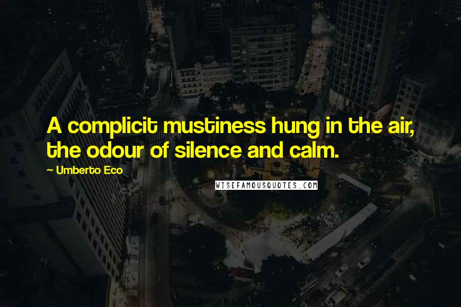 Umberto Eco Quotes: A complicit mustiness hung in the air, the odour of silence and calm.