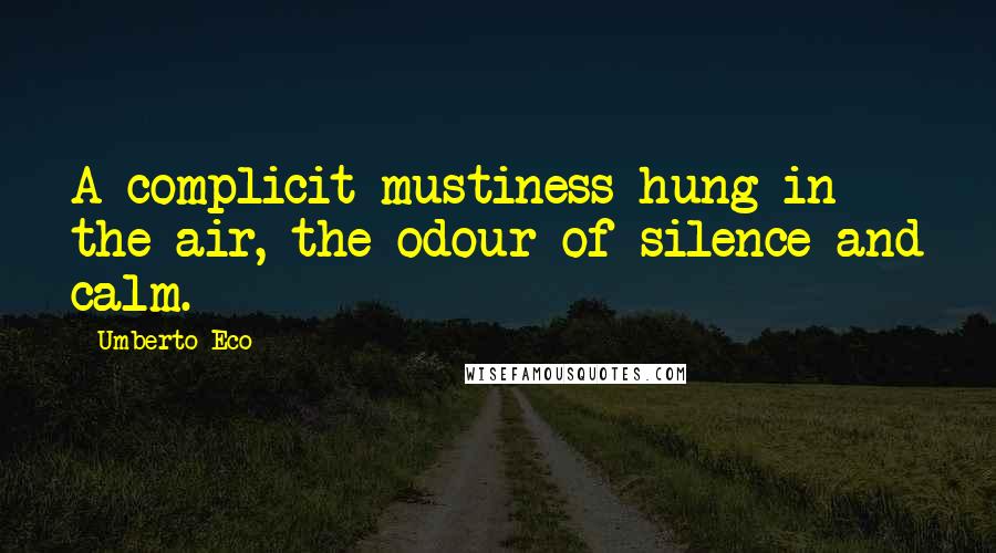 Umberto Eco Quotes: A complicit mustiness hung in the air, the odour of silence and calm.