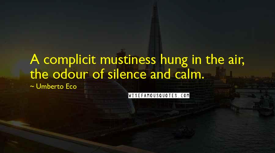 Umberto Eco Quotes: A complicit mustiness hung in the air, the odour of silence and calm.