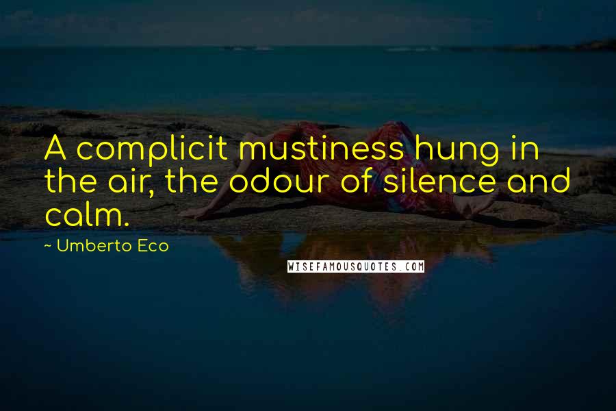 Umberto Eco Quotes: A complicit mustiness hung in the air, the odour of silence and calm.