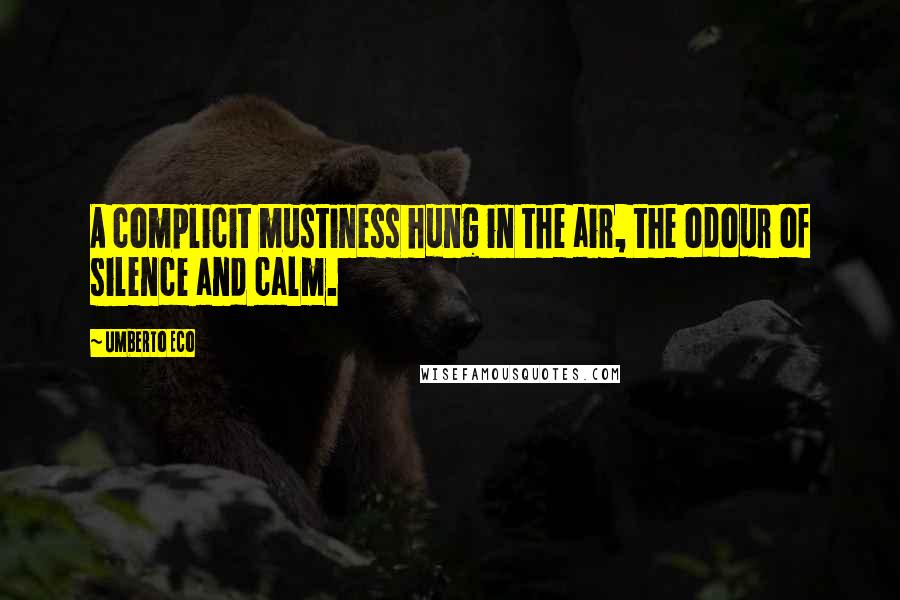 Umberto Eco Quotes: A complicit mustiness hung in the air, the odour of silence and calm.