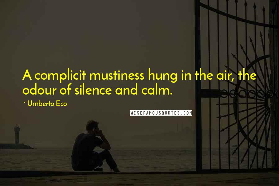 Umberto Eco Quotes: A complicit mustiness hung in the air, the odour of silence and calm.
