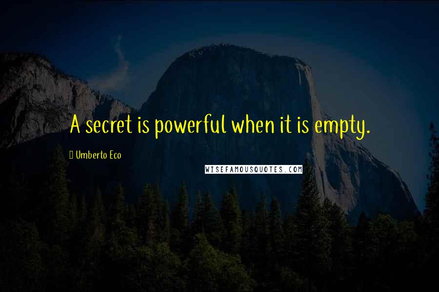 Umberto Eco Quotes: A secret is powerful when it is empty.