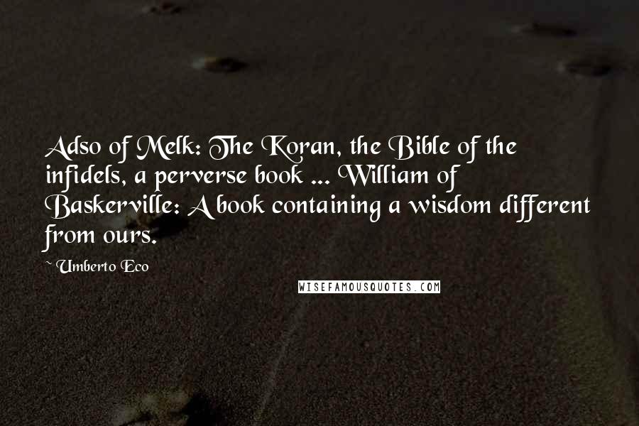 Umberto Eco Quotes: Adso of Melk: The Koran, the Bible of the infidels, a perverse book ... William of Baskerville: A book containing a wisdom different from ours.