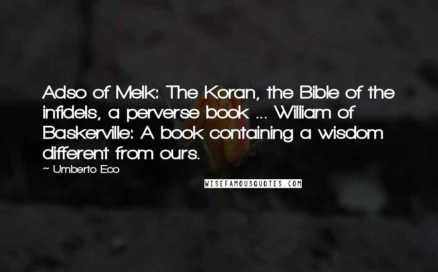 Umberto Eco Quotes: Adso of Melk: The Koran, the Bible of the infidels, a perverse book ... William of Baskerville: A book containing a wisdom different from ours.