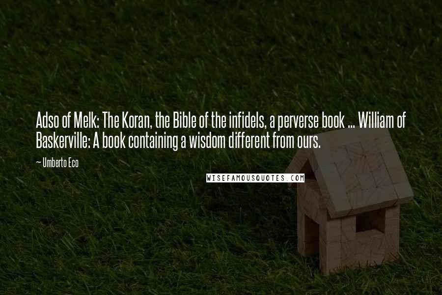 Umberto Eco Quotes: Adso of Melk: The Koran, the Bible of the infidels, a perverse book ... William of Baskerville: A book containing a wisdom different from ours.