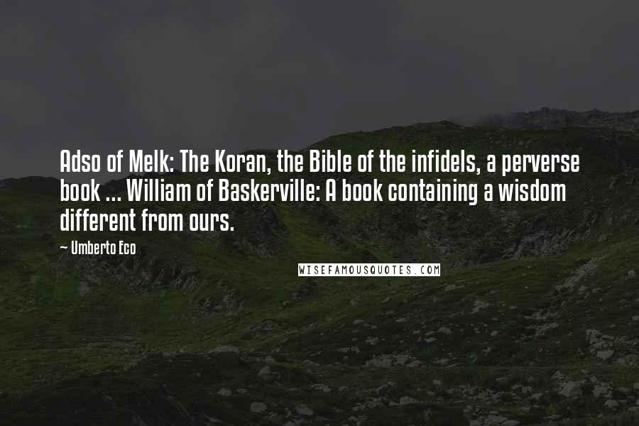 Umberto Eco Quotes: Adso of Melk: The Koran, the Bible of the infidels, a perverse book ... William of Baskerville: A book containing a wisdom different from ours.