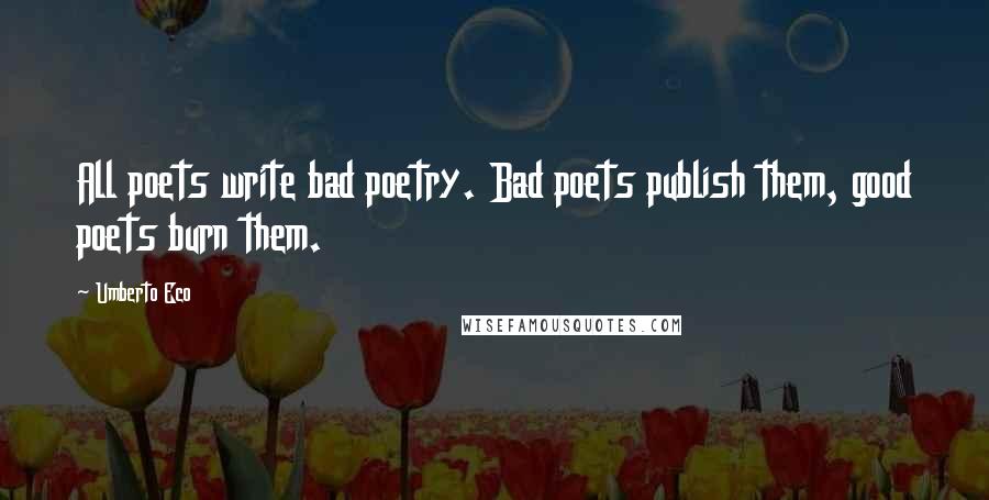 Umberto Eco Quotes: All poets write bad poetry. Bad poets publish them, good poets burn them.