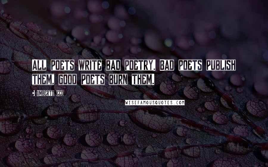 Umberto Eco Quotes: All poets write bad poetry. Bad poets publish them, good poets burn them.