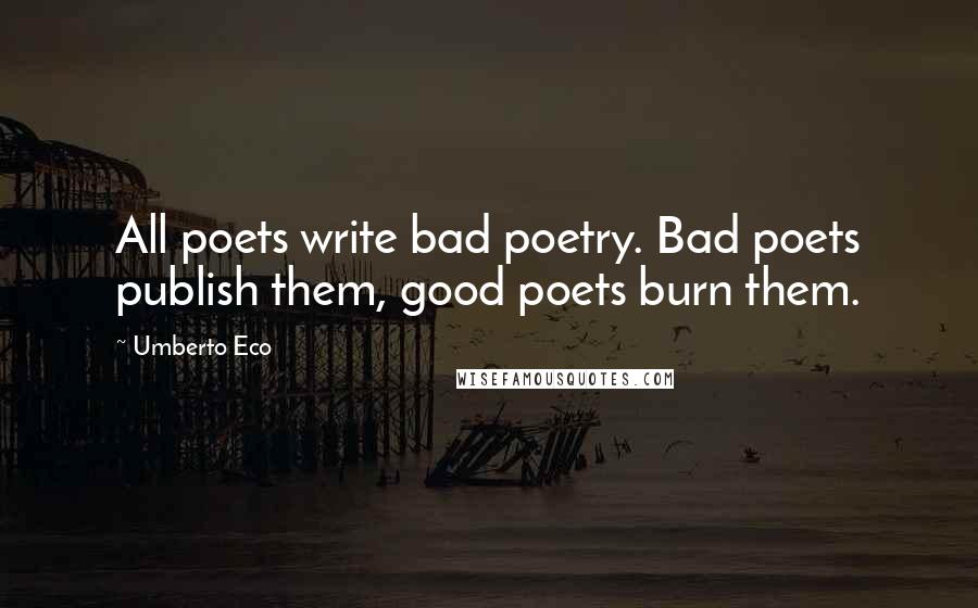 Umberto Eco Quotes: All poets write bad poetry. Bad poets publish them, good poets burn them.