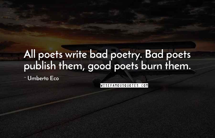 Umberto Eco Quotes: All poets write bad poetry. Bad poets publish them, good poets burn them.