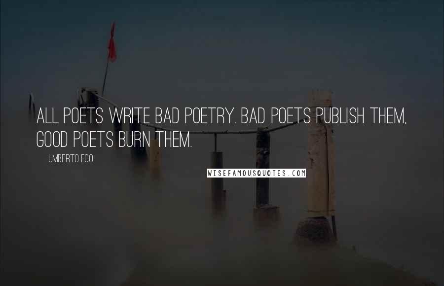Umberto Eco Quotes: All poets write bad poetry. Bad poets publish them, good poets burn them.