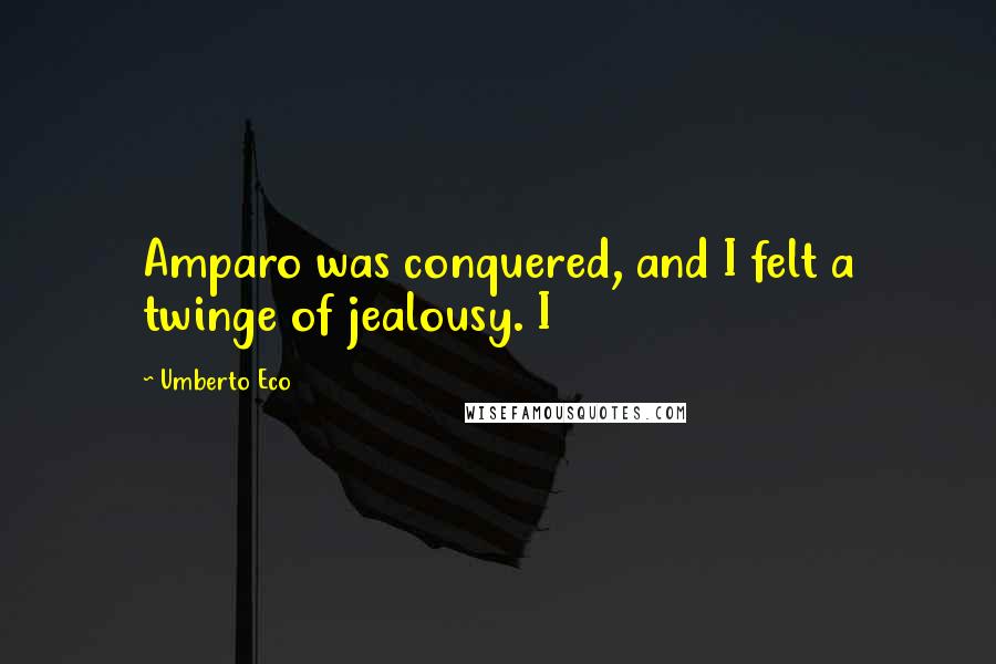 Umberto Eco Quotes: Amparo was conquered, and I felt a twinge of jealousy. I