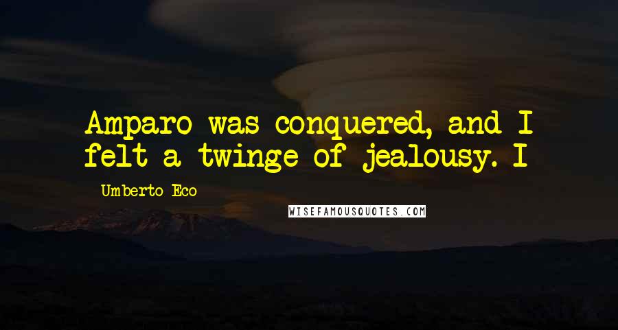 Umberto Eco Quotes: Amparo was conquered, and I felt a twinge of jealousy. I