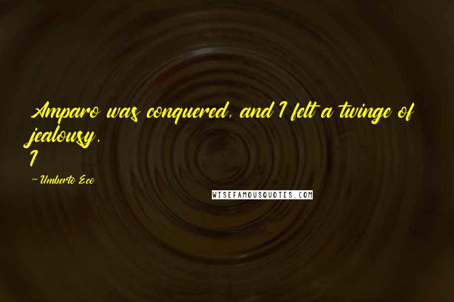 Umberto Eco Quotes: Amparo was conquered, and I felt a twinge of jealousy. I