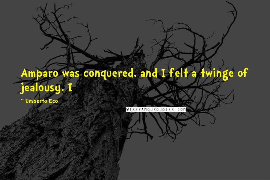 Umberto Eco Quotes: Amparo was conquered, and I felt a twinge of jealousy. I