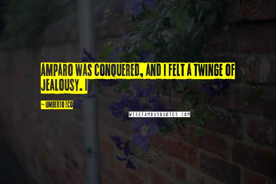 Umberto Eco Quotes: Amparo was conquered, and I felt a twinge of jealousy. I