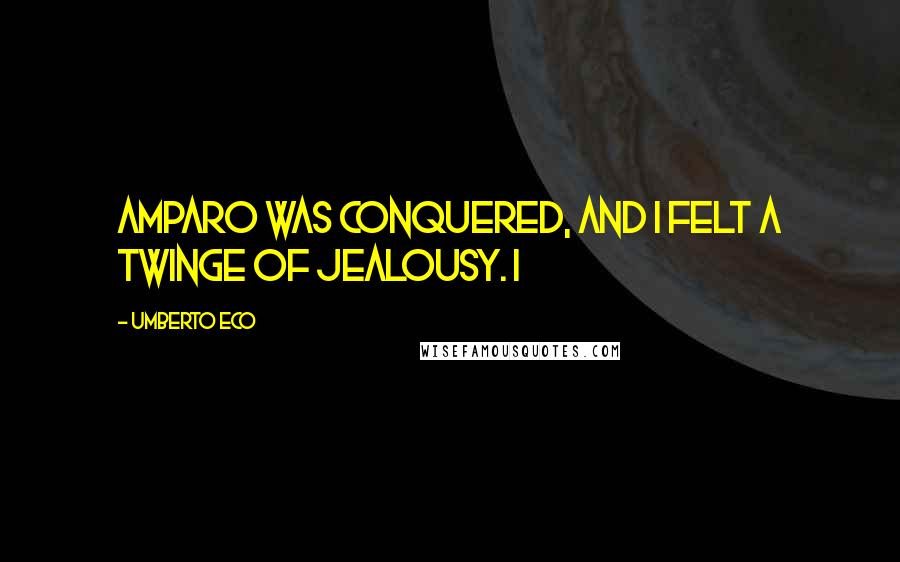 Umberto Eco Quotes: Amparo was conquered, and I felt a twinge of jealousy. I