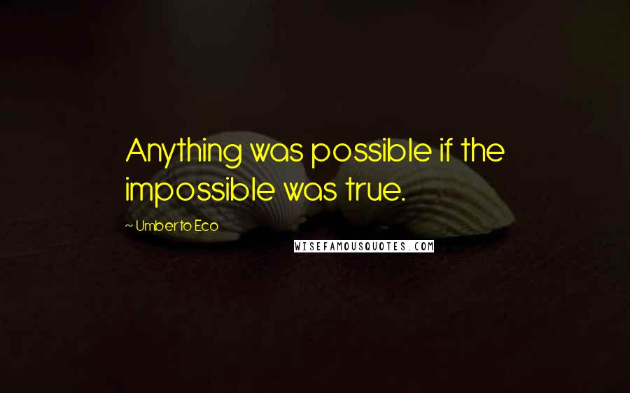 Umberto Eco Quotes: Anything was possible if the impossible was true.