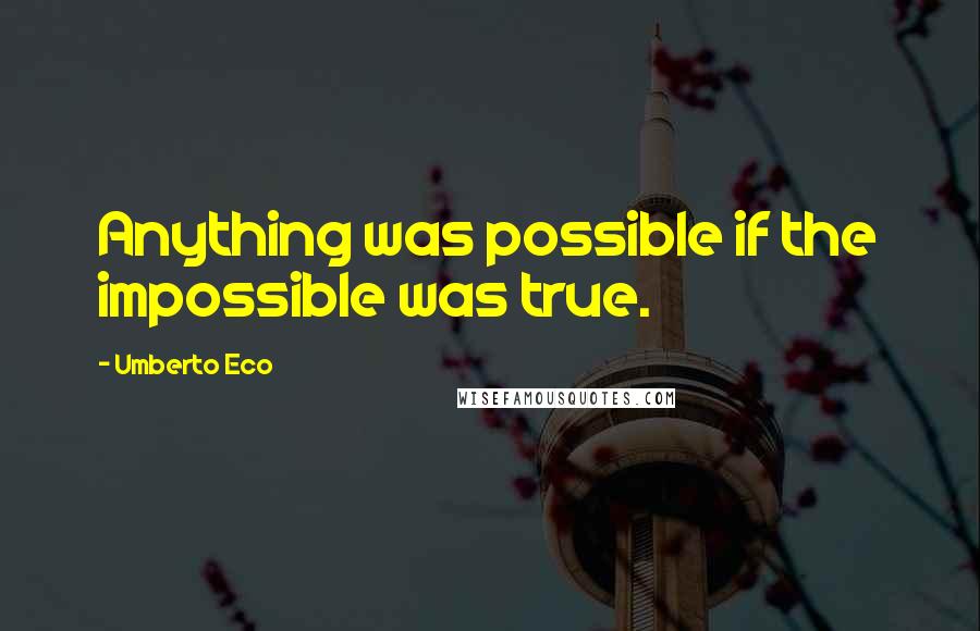 Umberto Eco Quotes: Anything was possible if the impossible was true.