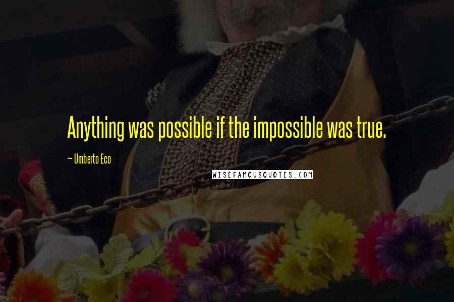 Umberto Eco Quotes: Anything was possible if the impossible was true.