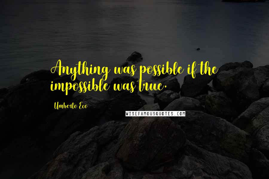 Umberto Eco Quotes: Anything was possible if the impossible was true.