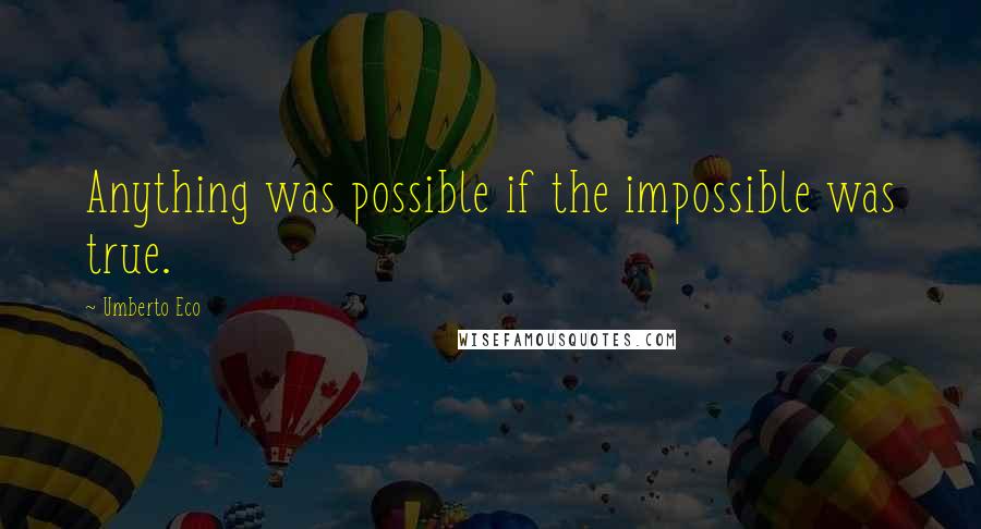 Umberto Eco Quotes: Anything was possible if the impossible was true.