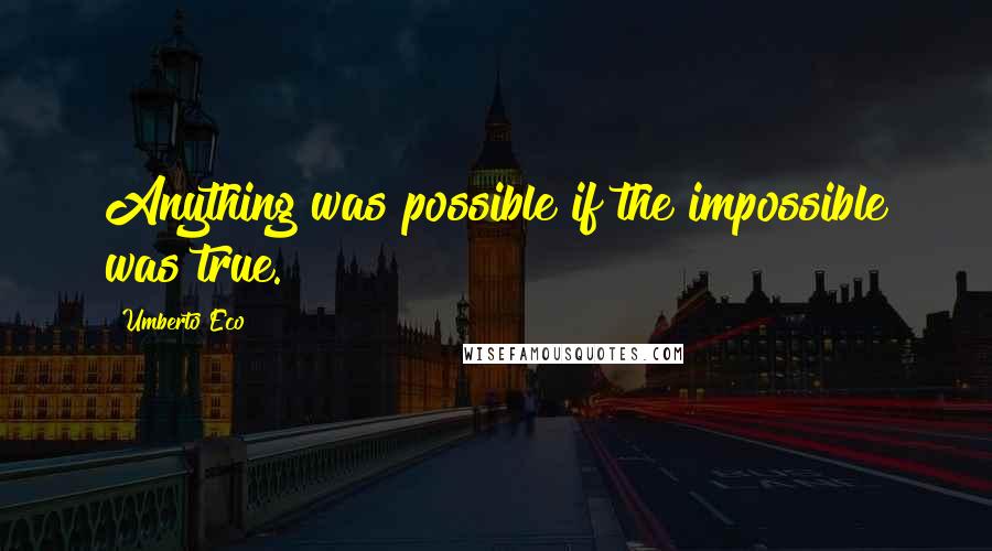 Umberto Eco Quotes: Anything was possible if the impossible was true.