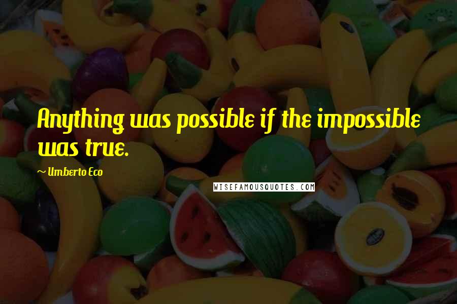 Umberto Eco Quotes: Anything was possible if the impossible was true.