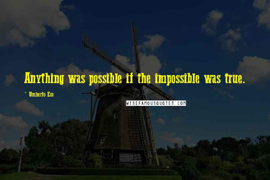 Umberto Eco Quotes: Anything was possible if the impossible was true.