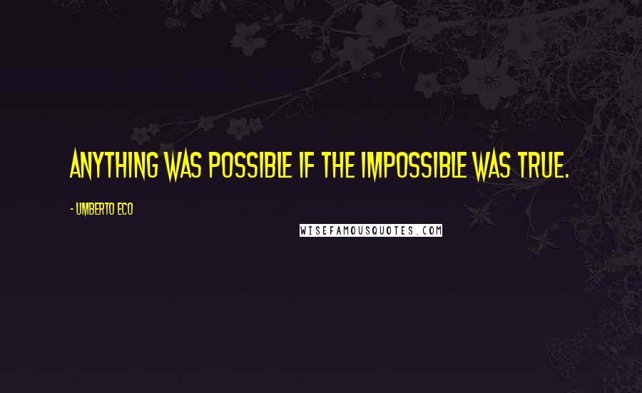 Umberto Eco Quotes: Anything was possible if the impossible was true.