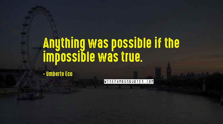 Umberto Eco Quotes: Anything was possible if the impossible was true.