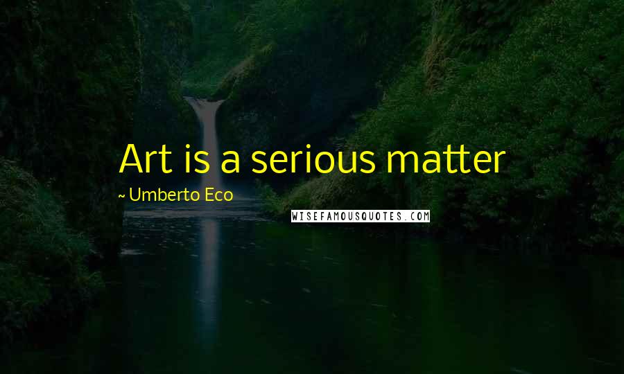 Umberto Eco Quotes: Art is a serious matter
