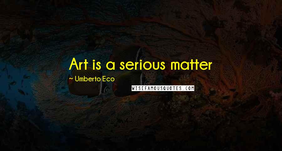 Umberto Eco Quotes: Art is a serious matter