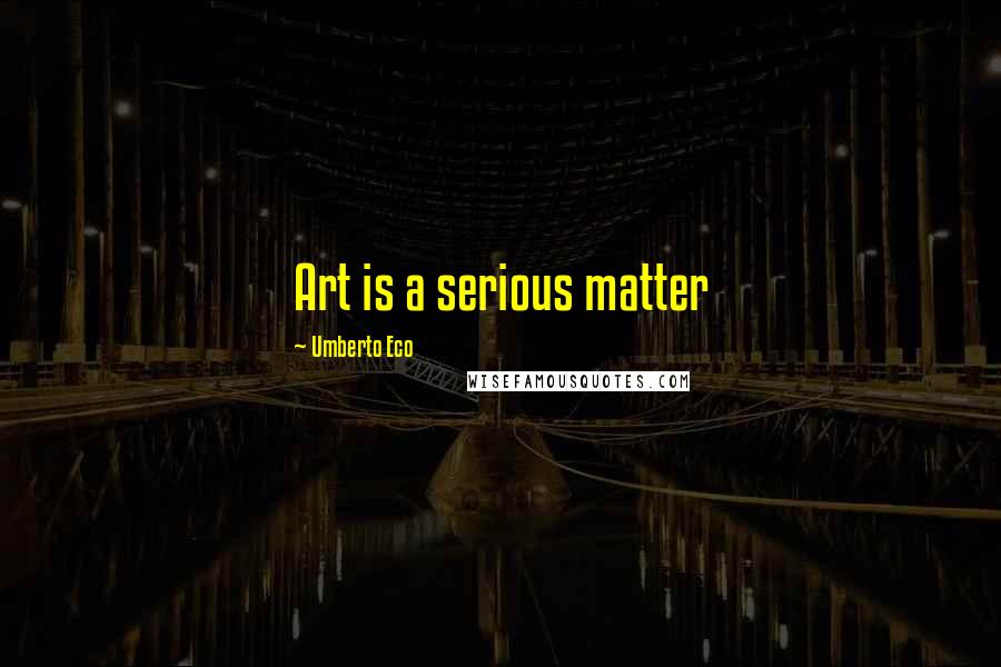 Umberto Eco Quotes: Art is a serious matter