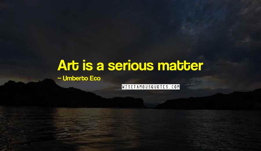 Umberto Eco Quotes: Art is a serious matter