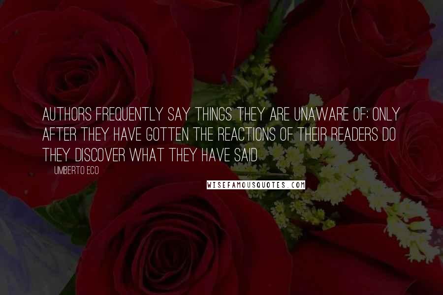 Umberto Eco Quotes: Authors frequently say things they are unaware of; only after they have gotten the reactions of their readers do they discover what they have said