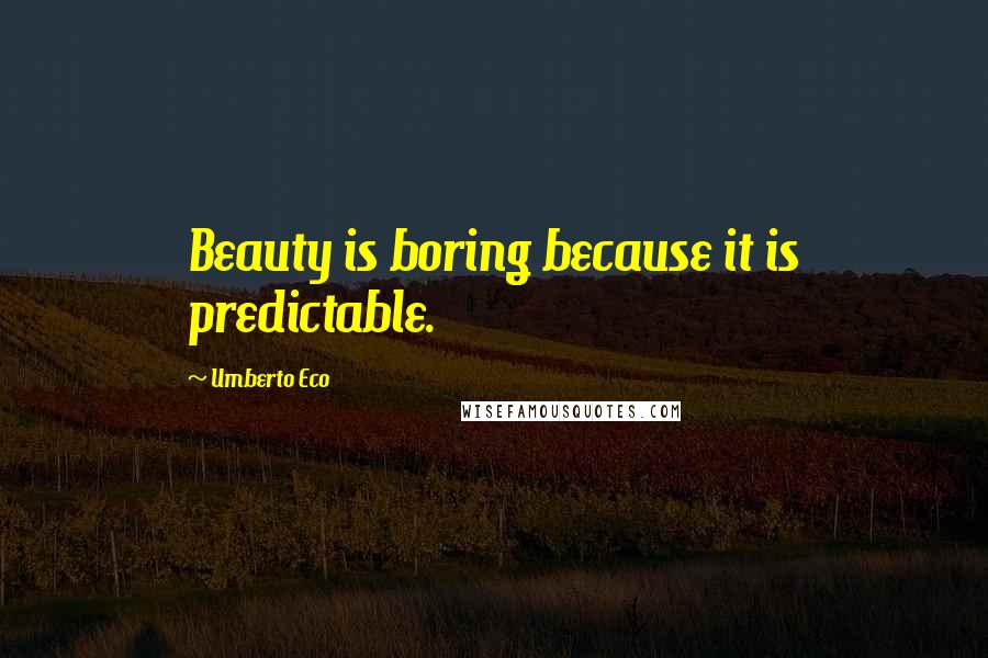 Umberto Eco Quotes: Beauty is boring because it is predictable.