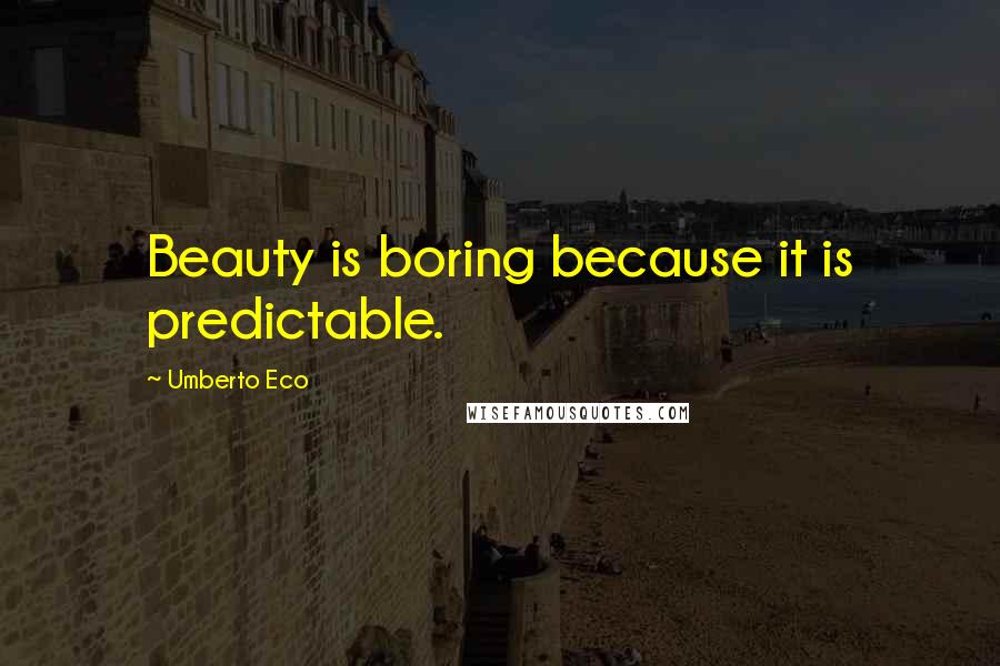 Umberto Eco Quotes: Beauty is boring because it is predictable.