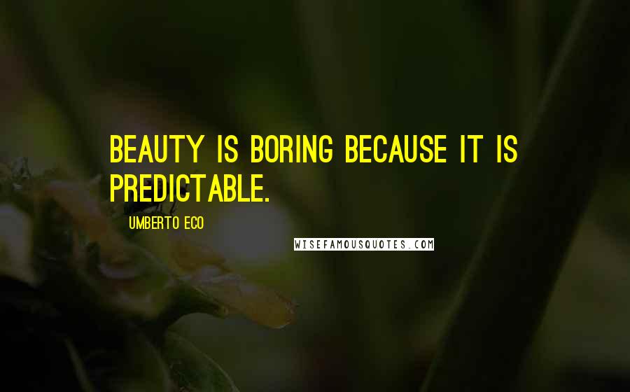 Umberto Eco Quotes: Beauty is boring because it is predictable.