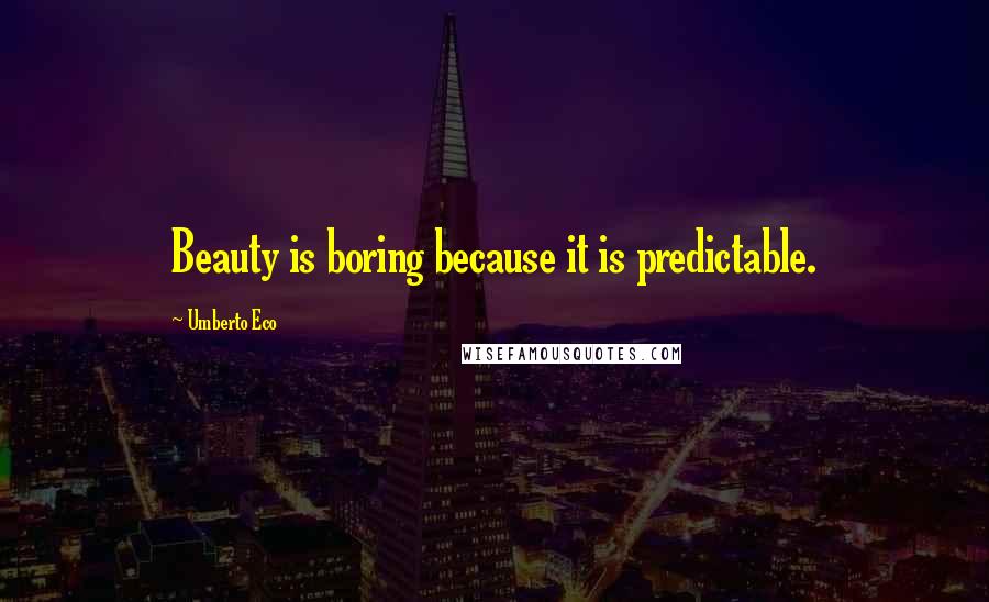 Umberto Eco Quotes: Beauty is boring because it is predictable.